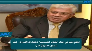 ارتفاع كبير في أعداد الطلاب المسجلين لاختبارات القدرات.. كيف تسجل إلكترونيًا الآن؟